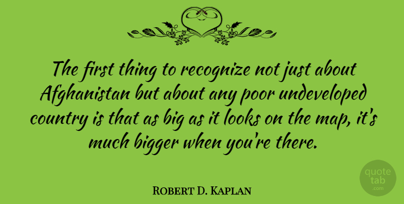 Robert D. Kaplan Quote About Country, Maps, Firsts: The First Thing To Recognize...