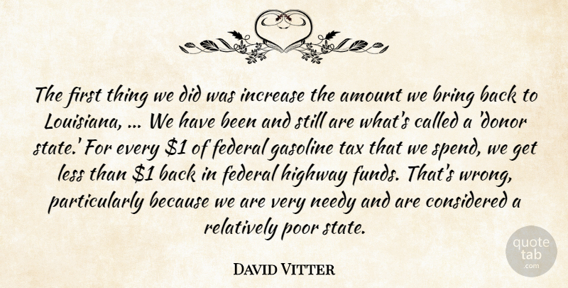 David Vitter Quote About Amount, Bring, Considered, Federal, Gasoline: The First Thing We Did...