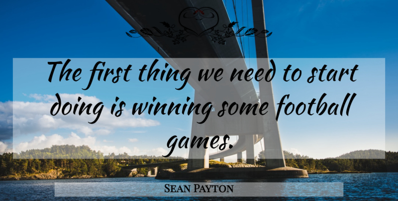 Sean Payton Quote About Football, Start, Winning: The First Thing We Need...
