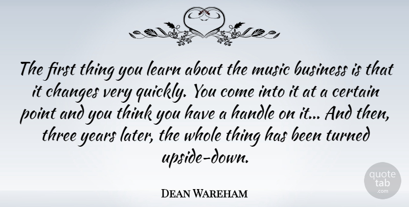 Dean Wareham Quote About Business, Certain, Changes, Handle, Music: The First Thing You Learn...