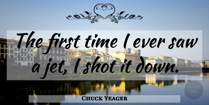 Chuck Yeager Quote About Military, Saws, Firsts: The First Time I Ever...
