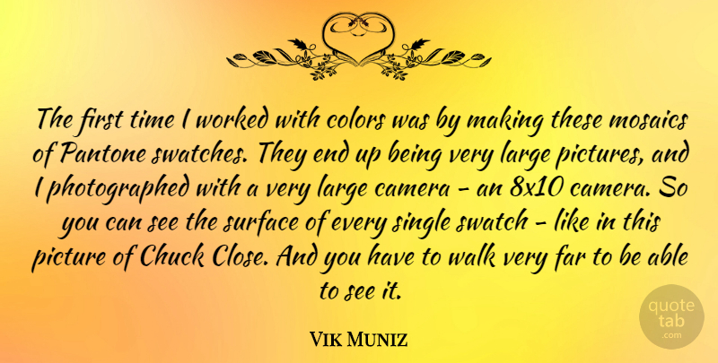 Vik Muniz Quote About Chuck, Far, Large, Picture, Single: The First Time I Worked...