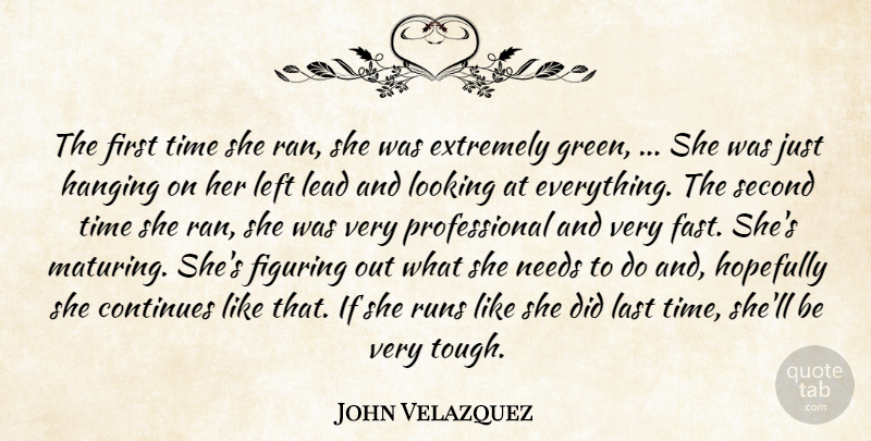 John Velazquez Quote About Continues, Extremely, Figuring, Hanging, Hopefully: The First Time She Ran...