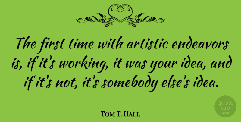 Tom T. Hall Quote About Ideas, Firsts, Artistic: The First Time With Artistic...
