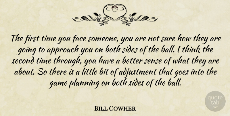 Bill Cowher Quote About Adjustment, Approach, Bit, Both, Face: The First Time You Face...