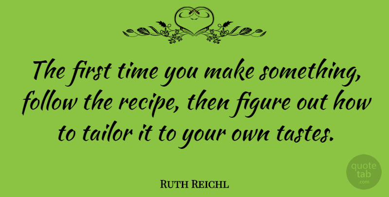 Ruth Reichl Quote About Figure, Follow, Tailor, Time: The First Time You Make...