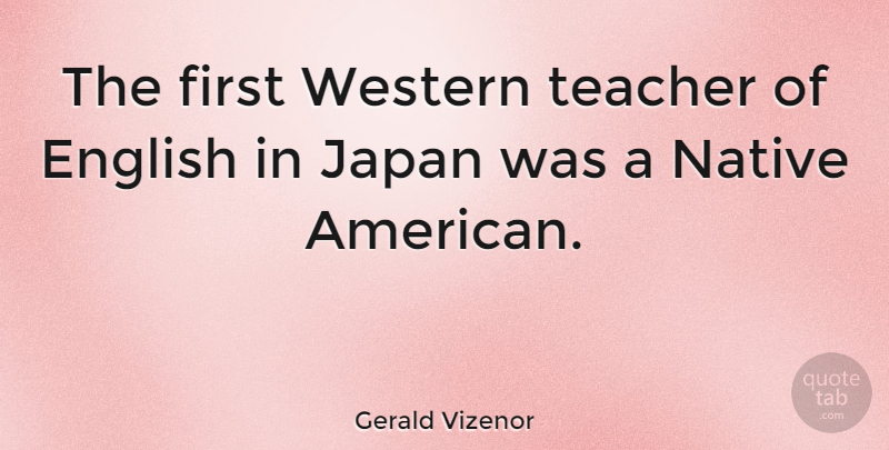 Gerald Vizenor Quote About Native, Teacher, Western: The First Western Teacher Of...