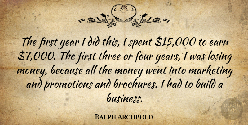 Ralph Archbold Quote About Build, Earn, Four, Losing, Marketing: The First Year I Did...