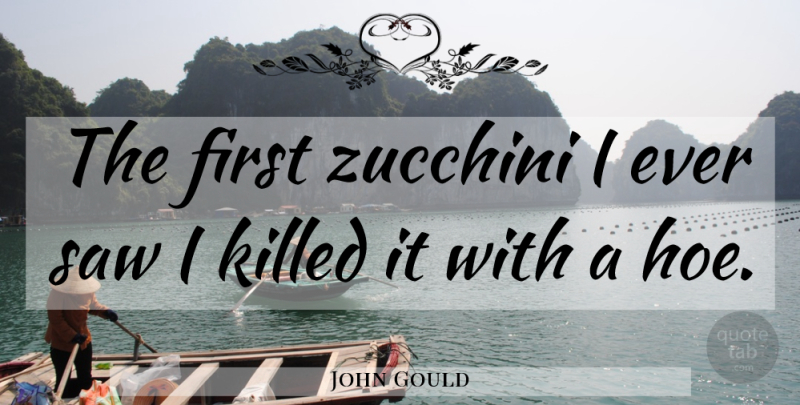 John Gould Quote About Food, Zucchini, Hoe: The First Zucchini I Ever...