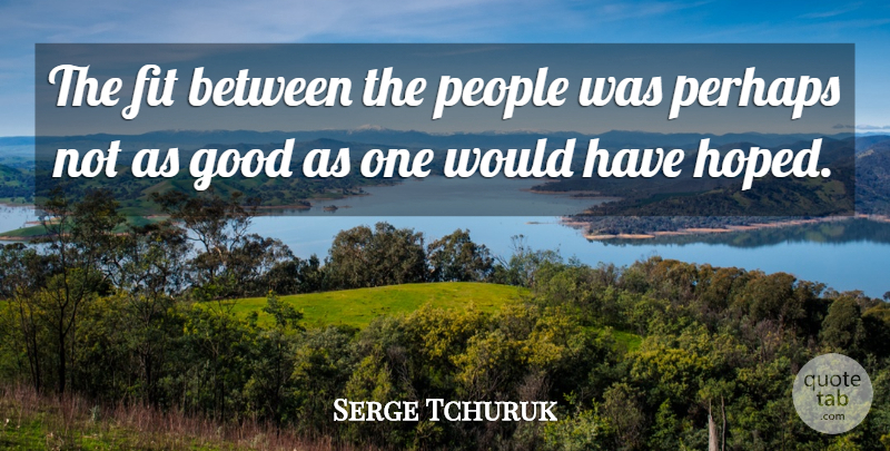 Serge Tchuruk Quote About Fit, Good, People, Perhaps: The Fit Between The People...
