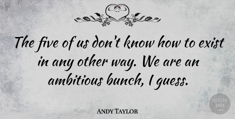Andy Taylor Quote About Exist: The Five Of Us Dont...