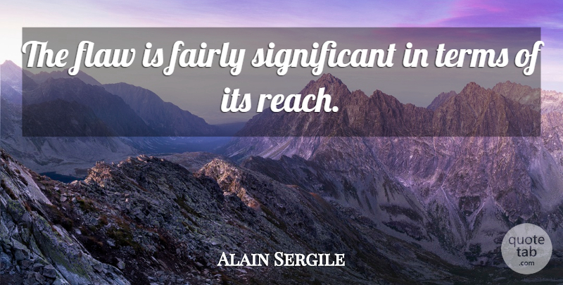 Alain Sergile Quote About Fairly, Flaw, Terms: The Flaw Is Fairly Significant...