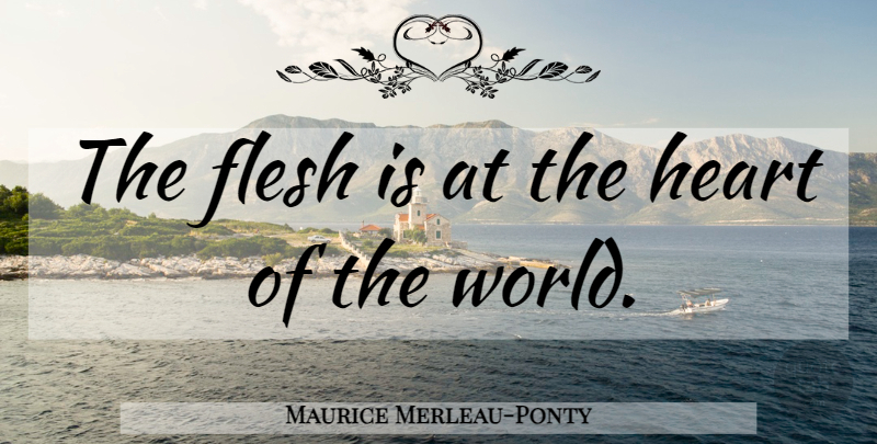 Maurice Merleau-Ponty Quote About Heart, Flesh, World: The Flesh Is At The...