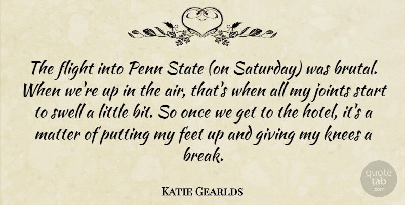 Katie Gearlds Quote About Feet, Flight, Giving, Knees, Matter: The Flight Into Penn State...