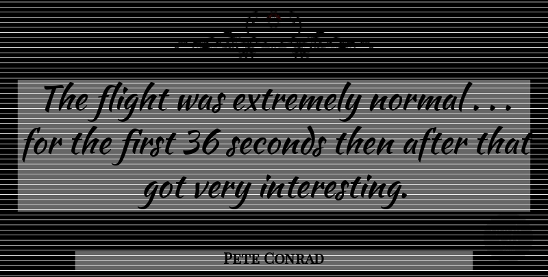 Pete Conrad Quote About Interesting, Firsts, Normal: The Flight Was Extremely Normal...