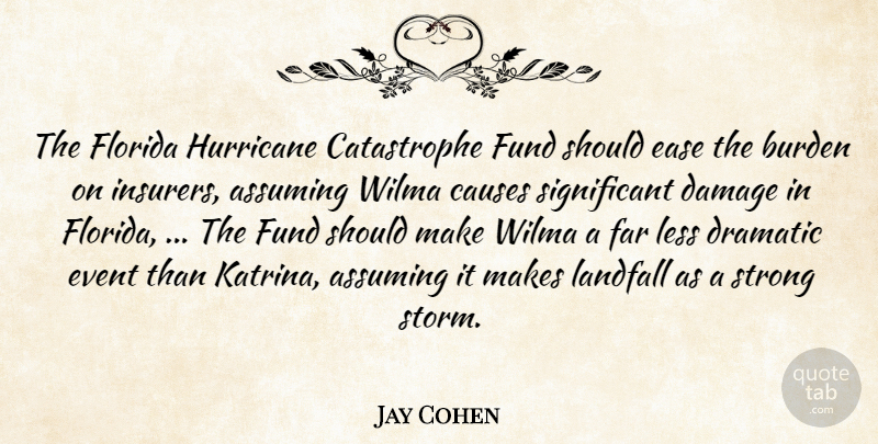 Jay Cohen Quote About Assuming, Burden, Causes, Damage, Dramatic: The Florida Hurricane Catastrophe Fund...