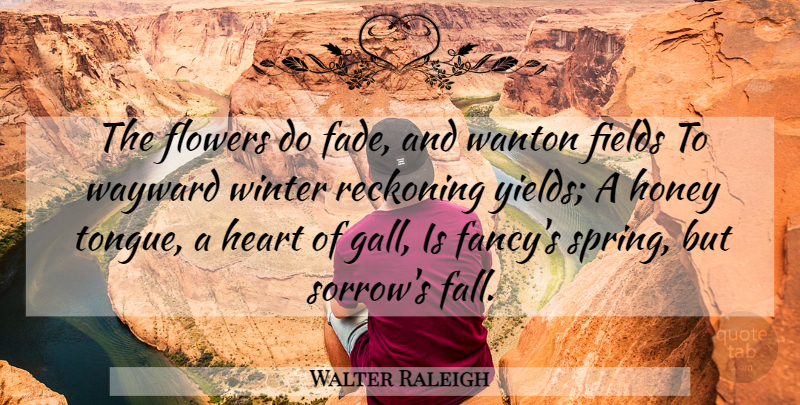 Walter Raleigh Quote About Spring, Flower, Fall: The Flowers Do Fade And...