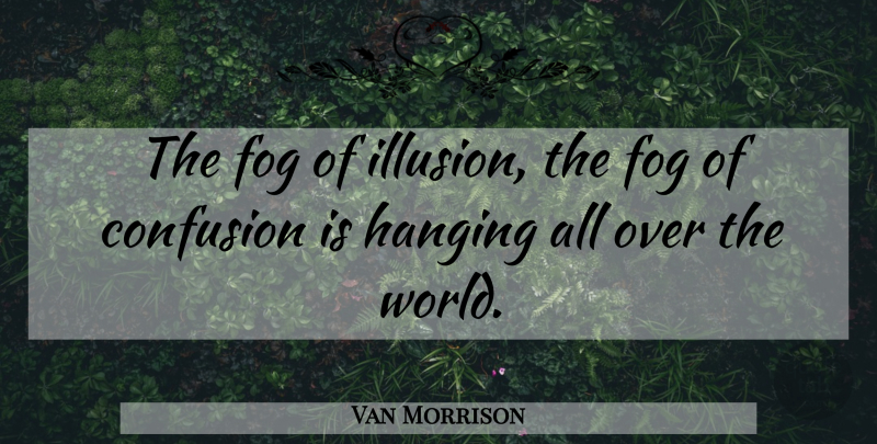 Van Morrison Quote About Art, Media, Fog: The Fog Of Illusion The...