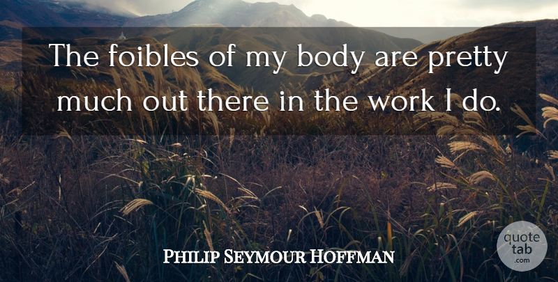 Philip Seymour Hoffman Quote About Body, Foibles: The Foibles Of My Body...