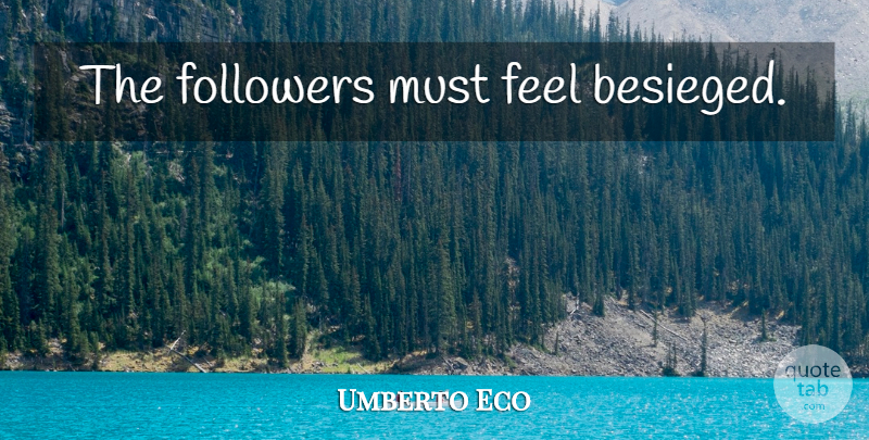 Umberto Eco Quote About Followers, Feels: The Followers Must Feel Besieged...