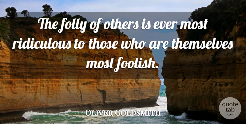 Oliver Goldsmith Quote About Ridiculous, Foolish, Folly: The Folly Of Others Is...