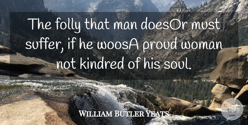 William Butler Yeats Quote About Folly, Kindred, Man, Proud, Woman: The Folly That Man Doesor...