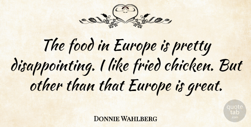 Donnie Wahlberg Quote About Europe, Disappointing, Chickens: The Food In Europe Is...