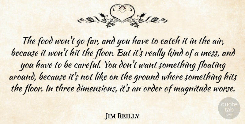 Jim Reilly Quote About Catch, Floating, Food, Ground, Hit: The Food Wont Go Far...