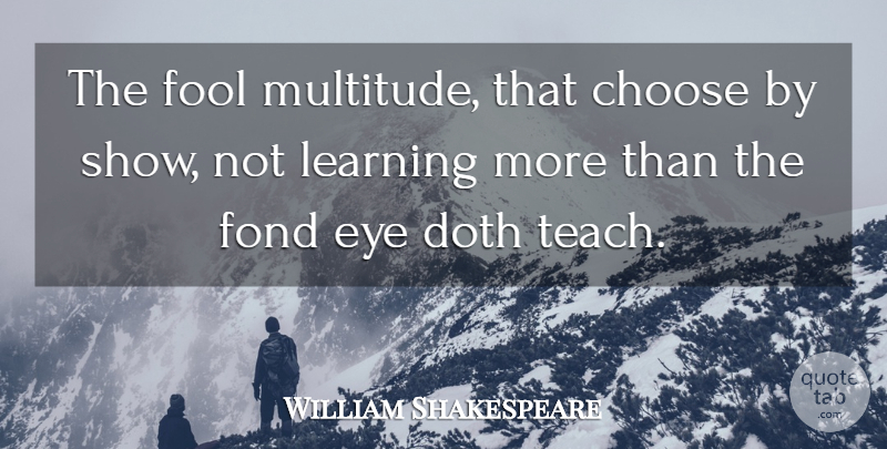 William Shakespeare Quote About Eye, Fool, Learning More: The Fool Multitude That Choose...