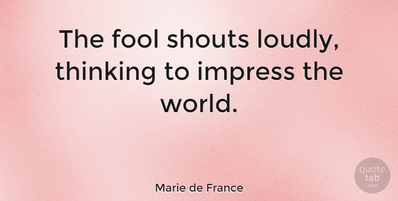 Marie de France Quote About Thinking, Fool, World: The Fool Shouts Loudly Thinking...