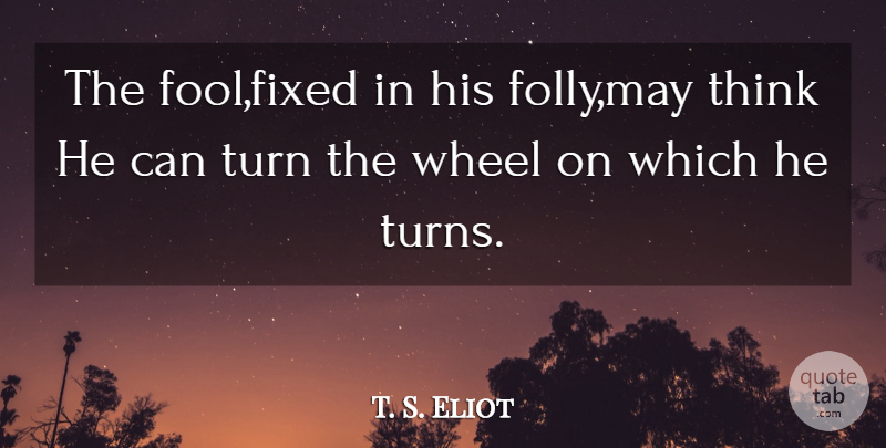 T. S. Eliot Quote About Life, Thinking, May: The Foolfixed In His Follymay...