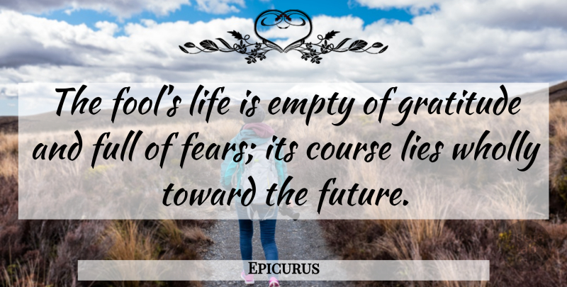 Epicurus Quote About Gratitude, Lying, Fool: The Fools Life Is Empty...