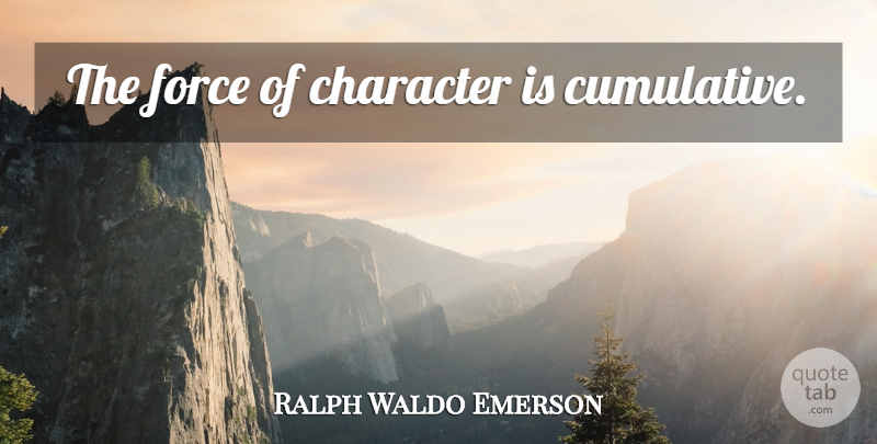 Ralph Waldo Emerson Quote About Character, Force, Cumulative: The Force Of Character Is...