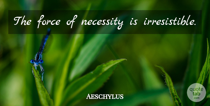 Aeschylus Quote About Force, Irresistible: The Force Of Necessity Is...