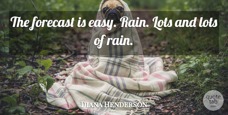 Diana Henderson Quote About Forecast, Lots: The Forecast Is Easy Rain...