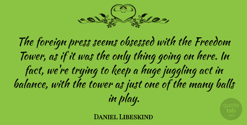 Daniel Libeskind Quote About Balls, Foreign, Freedom, Huge, Juggling: The Foreign Press Seems Obsessed...