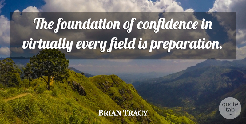 Brian Tracy Quote About Preparation, Fields, Foundation: The Foundation Of Confidence In...