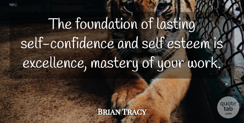 Brian Tracy Quote About Self Esteem, Self Confidence, Excellence: The Foundation Of Lasting Self...