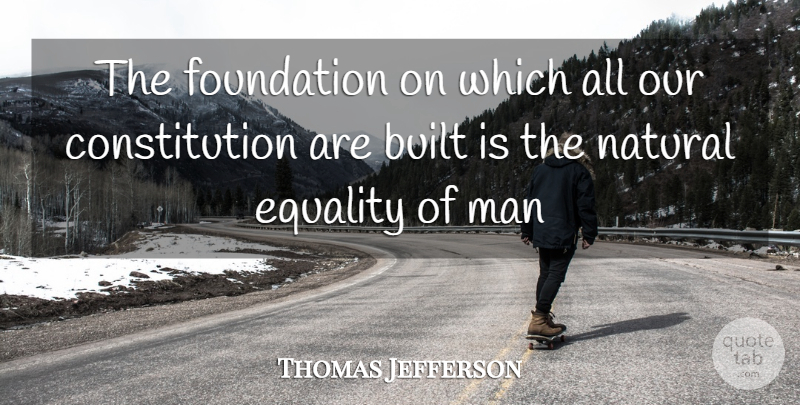 Thomas Jefferson Quote About Built, Constitution, Equality, Foundation, Man: The Foundation On Which All...