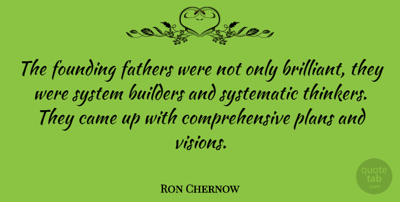 Ron Chernow Quote About Father, Vision, Systematic: The Founding Fathers Were Not...