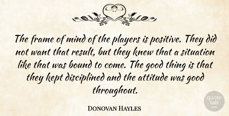 Donovan Hayles Quote About Attitude, Bound, Frame, Good, Kept: The Frame Of Mind Of...