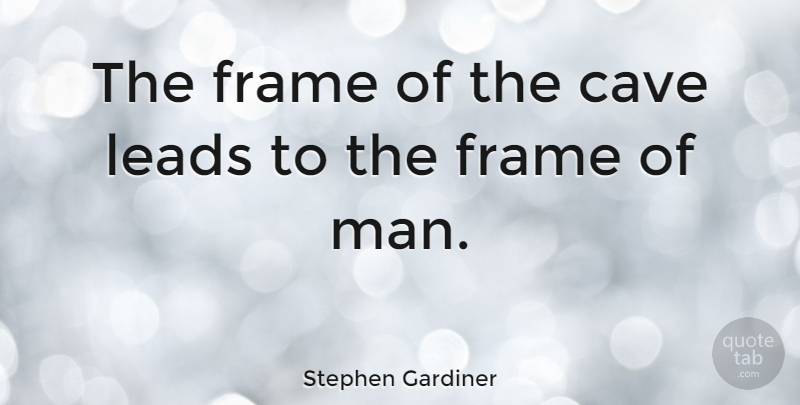 Stephen Gardiner Quote About Men, Caves: The Frame Of The Cave...
