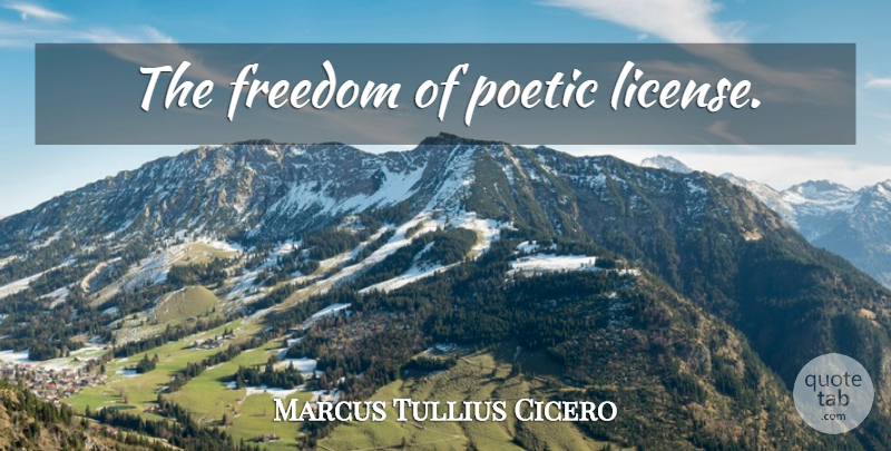 Marcus Tullius Cicero Quote About Poetic License, Poetry, Poetic: The Freedom Of Poetic License...