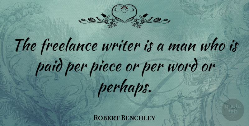 Robert Benchley Quote About Writing, Men, Pieces: The Freelance Writer Is A...