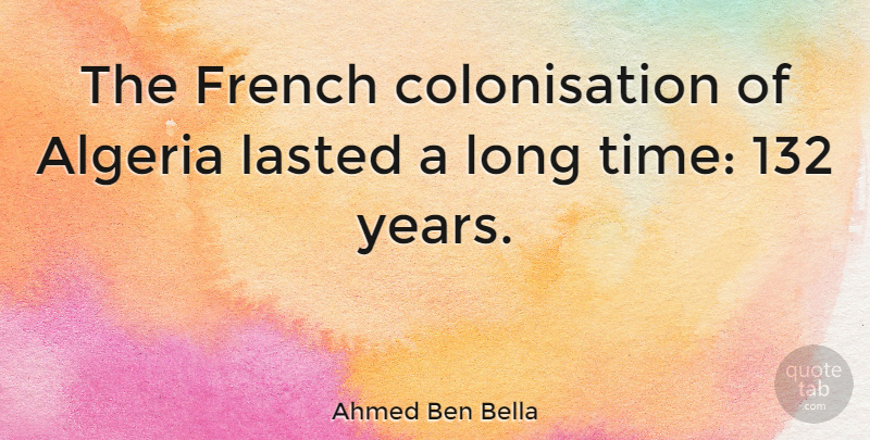 Ahmed Ben Bella Quote About Years, Long, Algeria: The French Colonisation Of Algeria...