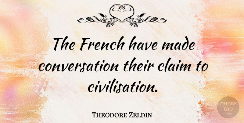Theodore Zeldin Quote About Conversation, Claims, Made: The French Have Made Conversation...