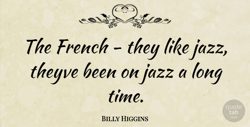 Billy Higgins Quote About Long, Jazz, Long Time: The French They Like Jazz...