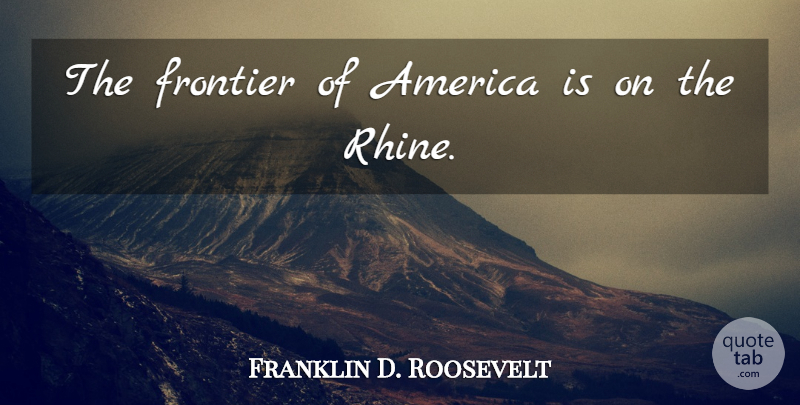 Franklin D. Roosevelt Quote About America, Frontiers: The Frontier Of America Is...