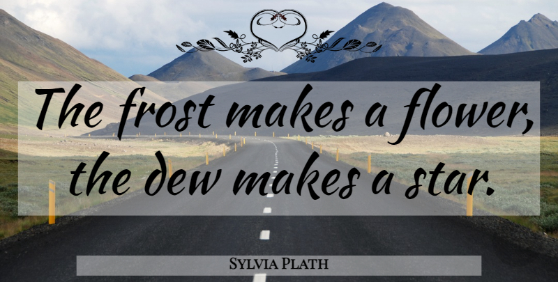 Sylvia Plath Quote About Stars, Flower, Dew: The Frost Makes A Flower...