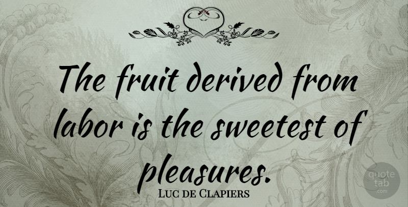 Luc de Clapiers Quote About Happiness, Fruit, Pleasure: The Fruit Derived From Labor...